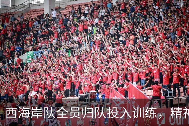西海岸队全员归队投入训练，精神状态振奋人心